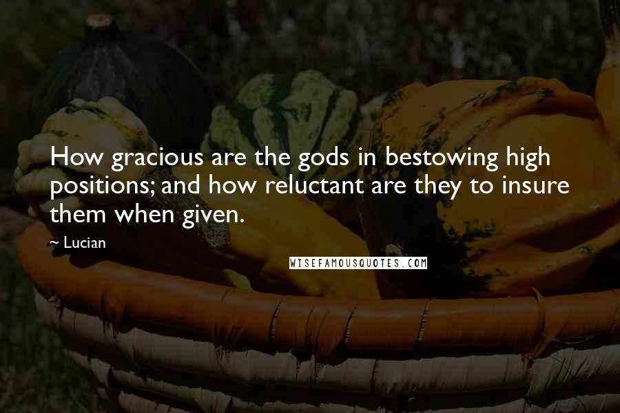 Lucian quotes: How gracious are the gods in bestowing high positions; and how reluctant are they to insure them when given.