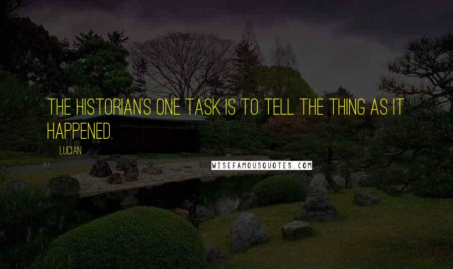 Lucian quotes: The historian's one task is to tell the thing as it happened.
