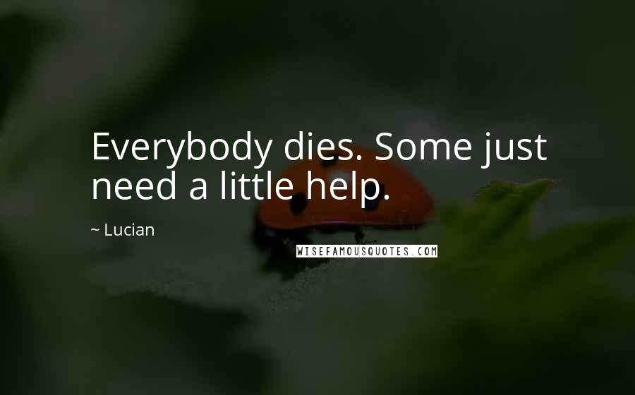 Lucian quotes: Everybody dies. Some just need a little help.