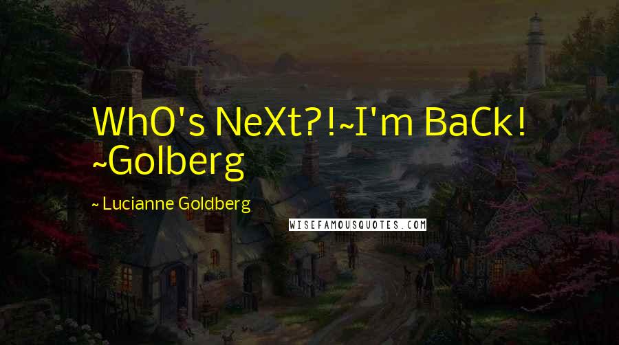 Lucianne Goldberg quotes: WhO's NeXt?!~I'm BaCk! ~Golberg