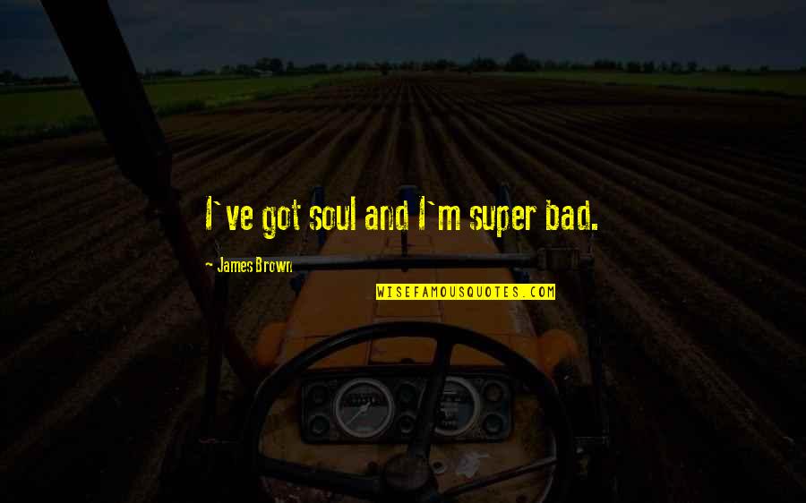 Luciano Accident Quotes By James Brown: I've got soul and I'm super bad. Luciano Accident Quotes By James Brown: I've got soul and I'm super bad.