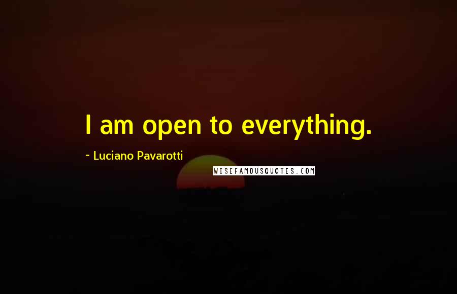 Luciano Pavarotti quotes: I am open to everything.