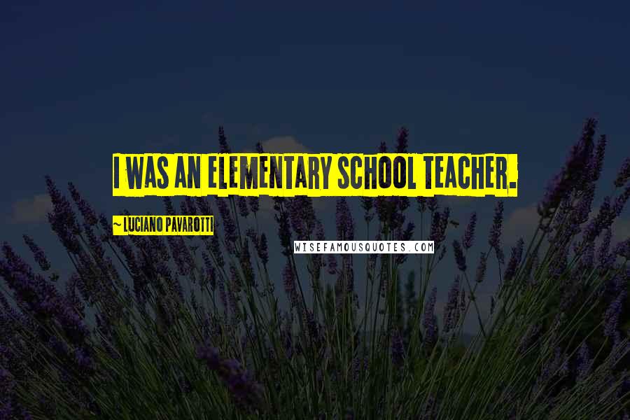 Luciano Pavarotti quotes: I was an elementary school teacher.