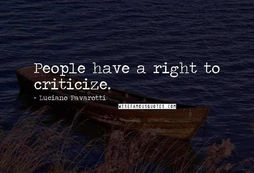 Luciano Pavarotti quotes: People have a right to criticize.