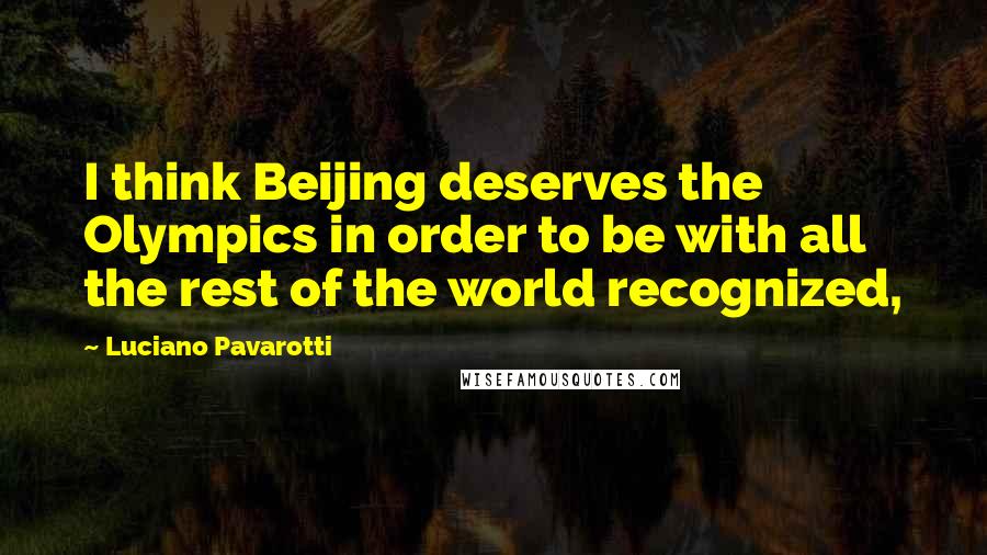 Luciano Pavarotti quotes: I think Beijing deserves the Olympics in order to be with all the rest of the world recognized,