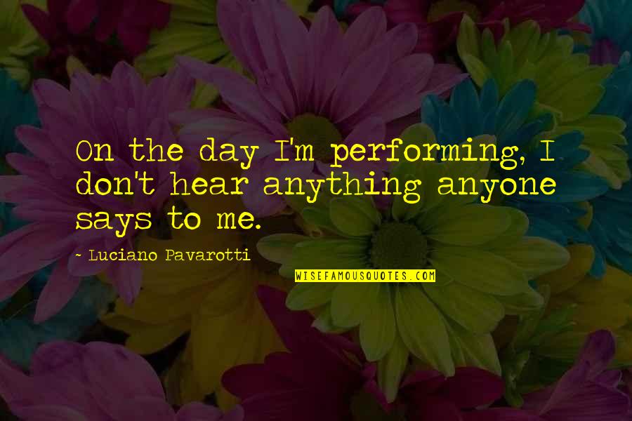 Luciano Pavarotti Quotes By Luciano Pavarotti: On the day I'm performing, I don't hear