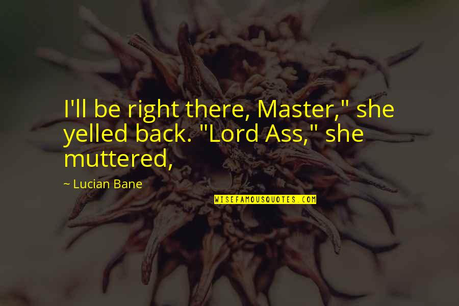 Lucian's Quotes By Lucian Bane: I'll be right there, Master," she yelled back.