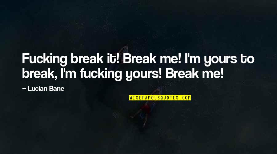 Lucian's Quotes By Lucian Bane: Fucking break it! Break me! I'm yours to