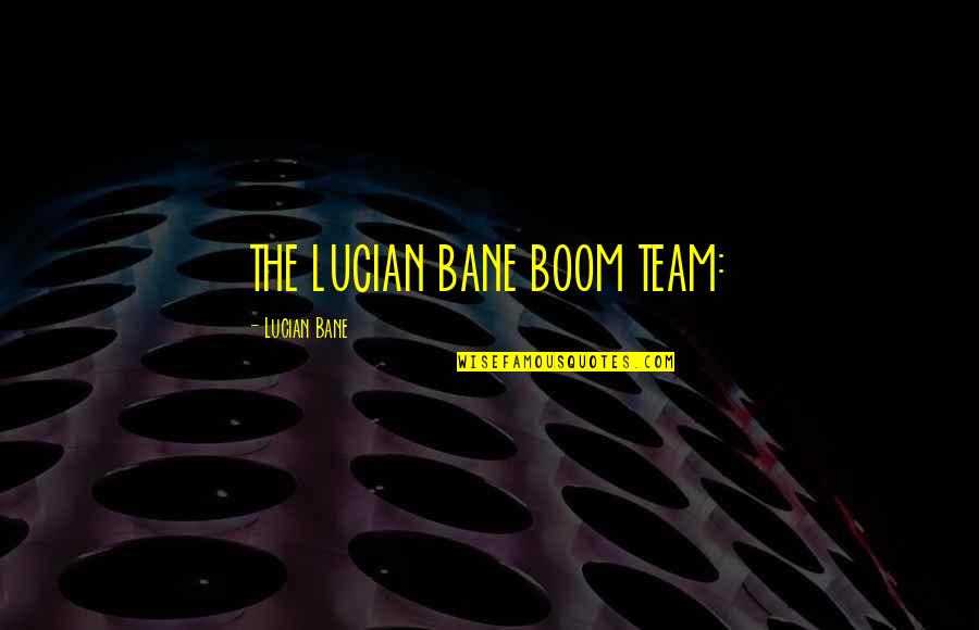 Lucian's Quotes By Lucian Bane: THE LUCIAN BANE BOOM TEAM: