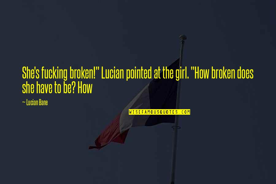 Lucian's Quotes By Lucian Bane: She's fucking broken!" Lucian pointed at the girl.