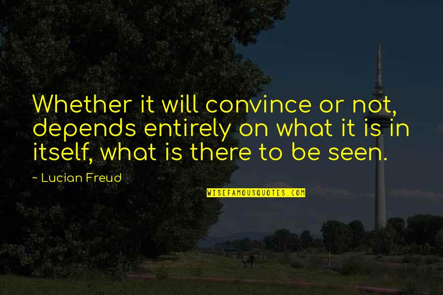 Lucian's Quotes By Lucian Freud: Whether it will convince or not, depends entirely