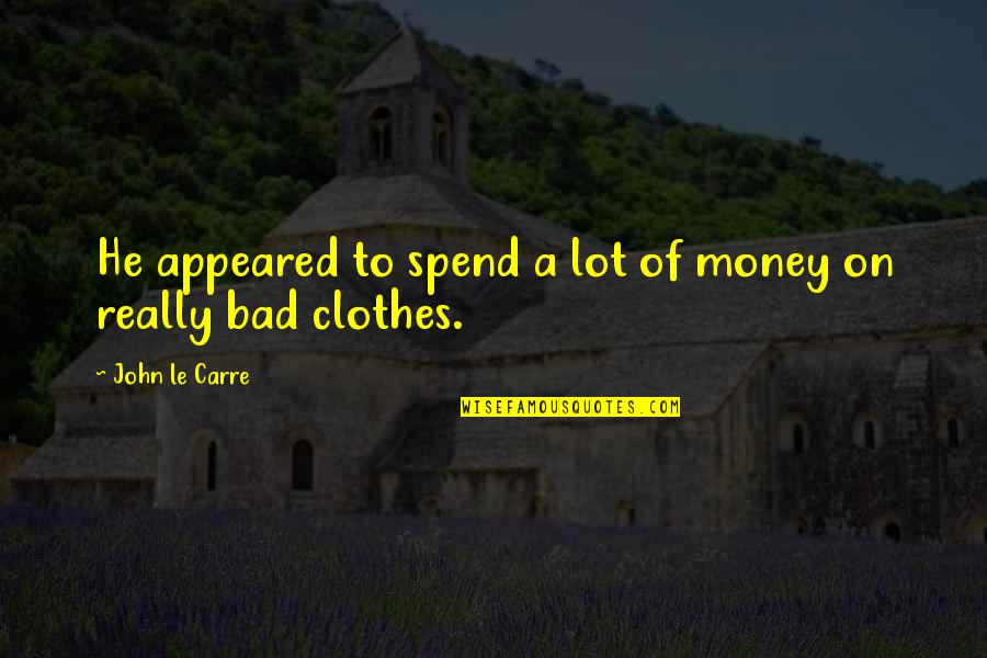 Lucid Book Quotes By John Le Carre: He appeared to spend a lot of money