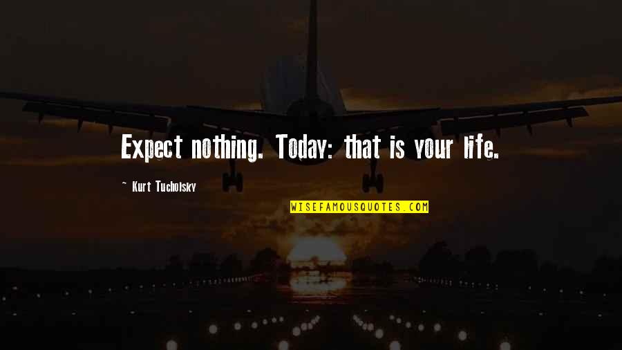 Lucidez In English Quotes By Kurt Tucholsky: Expect nothing. Today: that is your life.
