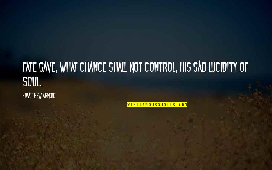 Lucidity Quotes By Matthew Arnold: Fate gave, what Chance shall not control, His
