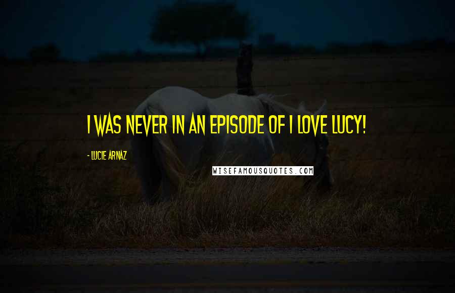 Lucie Arnaz quotes: I was never in an episode of I LOVE LUCY!