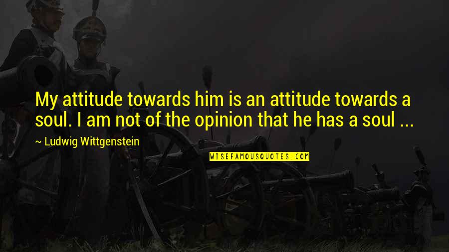 Lucie Aubrac Quotes By Ludwig Wittgenstein: My attitude towards him is an attitude towards