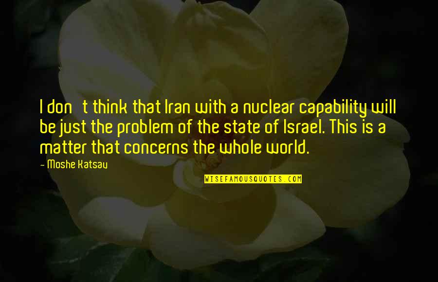Lucie Manette Character Quotes By Moshe Katsav: I don't think that Iran with a nuclear
