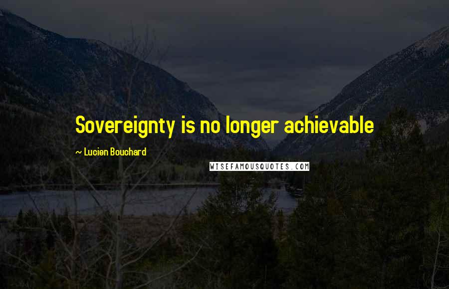 Lucien Bouchard quotes: Sovereignty is no longer achievable