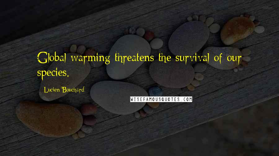 Lucien Bouchard quotes: Global warming threatens the survival of our species. Lucien Bouchard quotes: Global warming threatens the survival of our species.