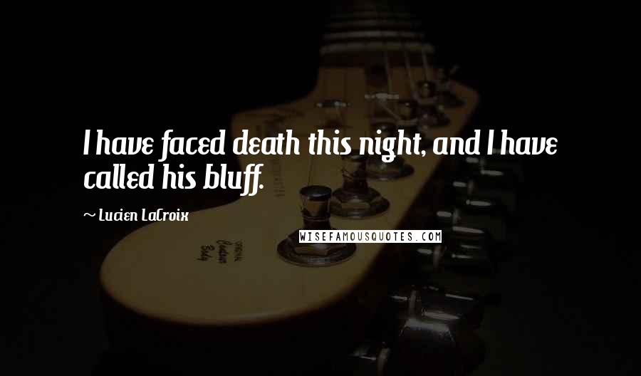 Lucien LaCroix quotes: I have faced death this night, and I have called his bluff.