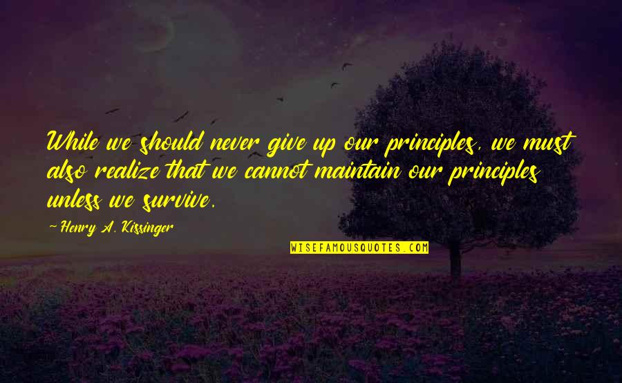 Lucien Vanserra Quotes By Henry A. Kissinger: While we should never give up our principles,