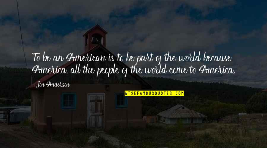 Luciendo En Quotes By Jon Anderson: To be an American is to be part Luciendo En Quotes By Jon Anderson: To be an American is to be part