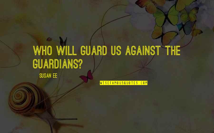 Luciene Souza Quotes By Susan Ee: Who will guard us against the guardians? Luciene Souza Quotes By Susan Ee: Who will guard us against the guardians?