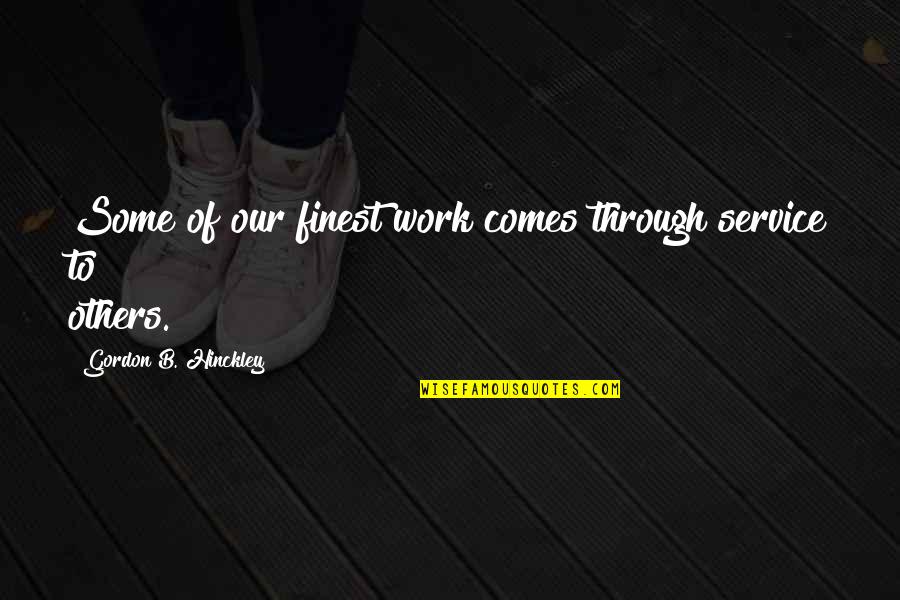 Lucientes Quotes By Gordon B. Hinckley: Some of our finest work comes through service Lucientes Quotes By Gordon B. Hinckley: Some of our finest work comes through service