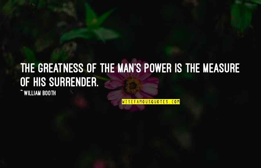 Lucier Quotes By William Booth: The greatness of the man's power is the