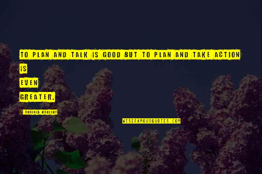Lucietta Ivey Quotes By Euginia Herlihy: To plan and talk is good but to Lucietta Ivey Quotes By Euginia Herlihy: To plan and talk is good but to