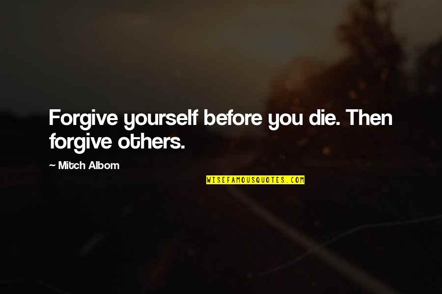 Lucietta Ivey Quotes By Mitch Albom: Forgive yourself before you die. Then forgive others. Lucietta Ivey Quotes By Mitch Albom: Forgive yourself before you die. Then forgive others.