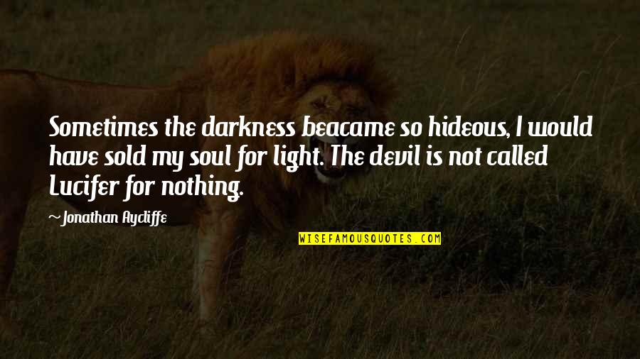 Lucifer Devil Quotes By Jonathan Aycliffe: Sometimes the darkness beacame so hideous, I would Lucifer Devil Quotes By Jonathan Aycliffe: Sometimes the darkness beacame so hideous, I would