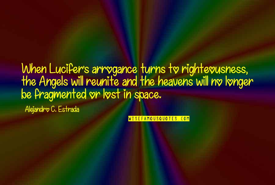 Lucifer Quotes By Alejandro C. Estrada: When Lucifer's arrogance turns to righteousness, the Angels