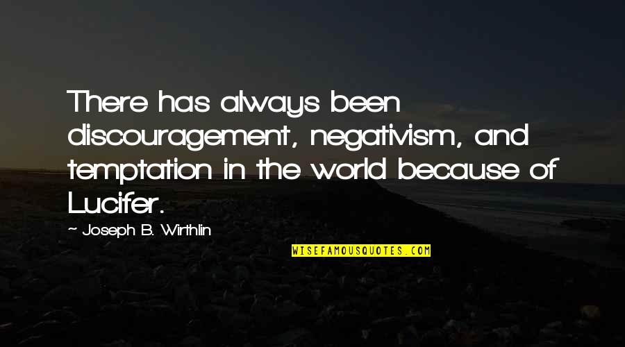 Lucifer Quotes By Joseph B. Wirthlin: There has always been discouragement, negativism, and temptation