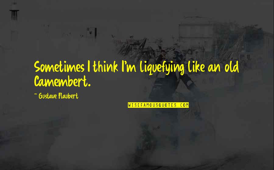 Lucifer Was Once An Angel Quote Quotes By Gustave Flaubert: Sometimes I think I'm liquefying like an old