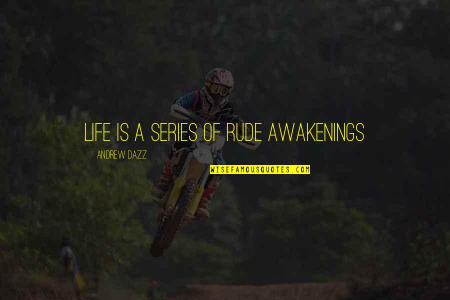 Luciferianism Quotes By Andrew Dazz: LIFE IS A SERIES OF RUDE AWAKENINGS Luciferianism Quotes By Andrew Dazz: LIFE IS A SERIES OF RUDE AWAKENINGS