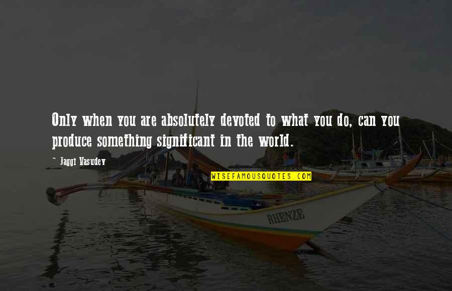 Lucifers Hammer Quotes By Jaggi Vasudev: Only when you are absolutely devoted to what