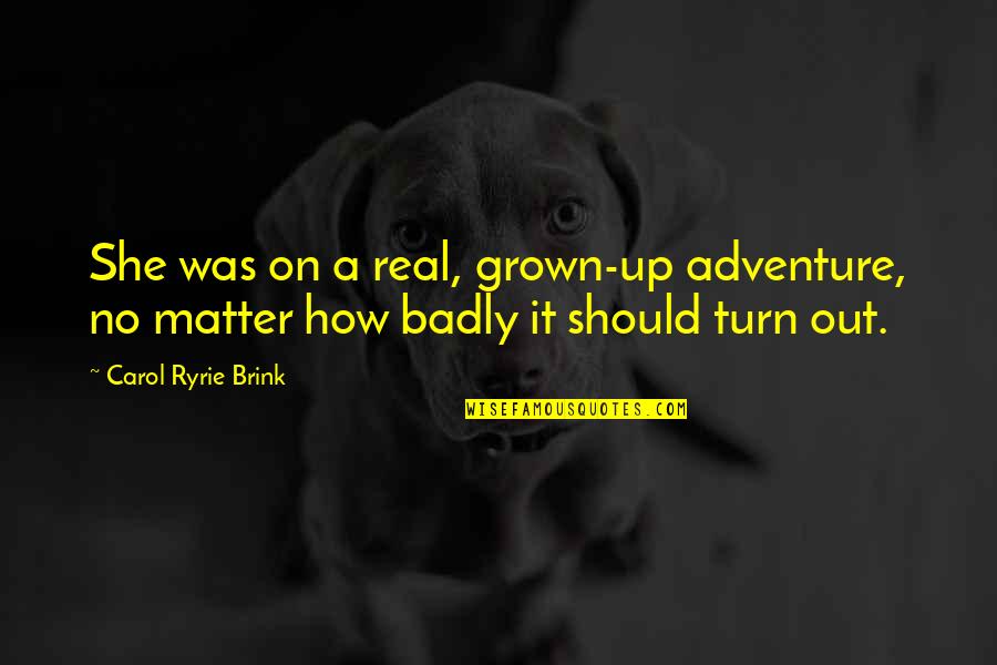 Lucila Mariscal Quotes By Carol Ryrie Brink: She was on a real, grown-up adventure, no Lucila Mariscal Quotes By Carol Ryrie Brink: She was on a real, grown-up adventure, no
