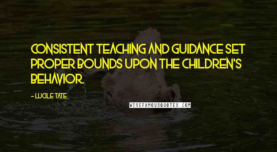 Lucile Tate quotes: Consistent teaching and guidance set proper bounds upon the children's behavior.