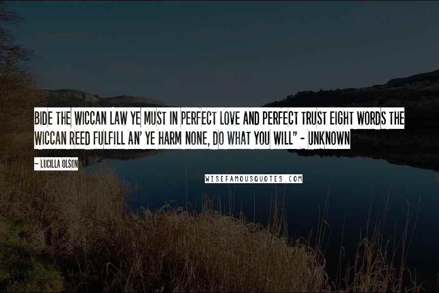 Lucilla Olson quotes: Bide the Wiccan Law ye must In perfect love and perfect trust Eight words the Wiccan Reed fulfill An' ye harm none, do what you will" - Unknown