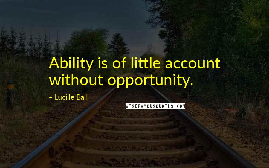 Lucille Ball quotes: Ability is of little account without opportunity.