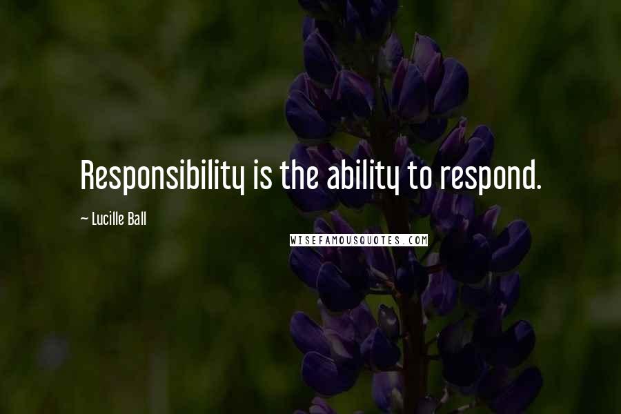 Lucille Ball quotes: Responsibility is the ability to respond.