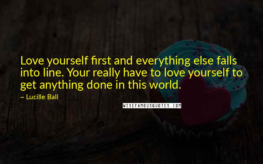 Lucille Ball quotes: Love yourself first and everything else falls into line. Your really have to love yourself to get anything done in this world.