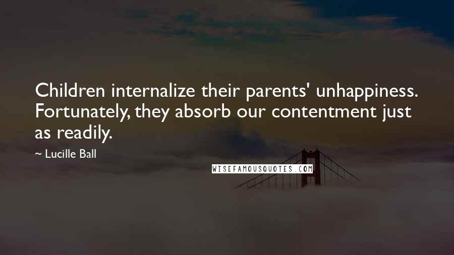 Lucille Ball quotes: Children internalize their parents' unhappiness. Fortunately, they absorb our contentment just as readily.