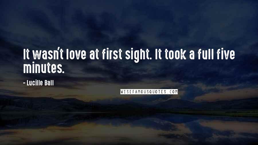 Lucille Ball quotes: It wasn't love at first sight. It took a full five minutes.