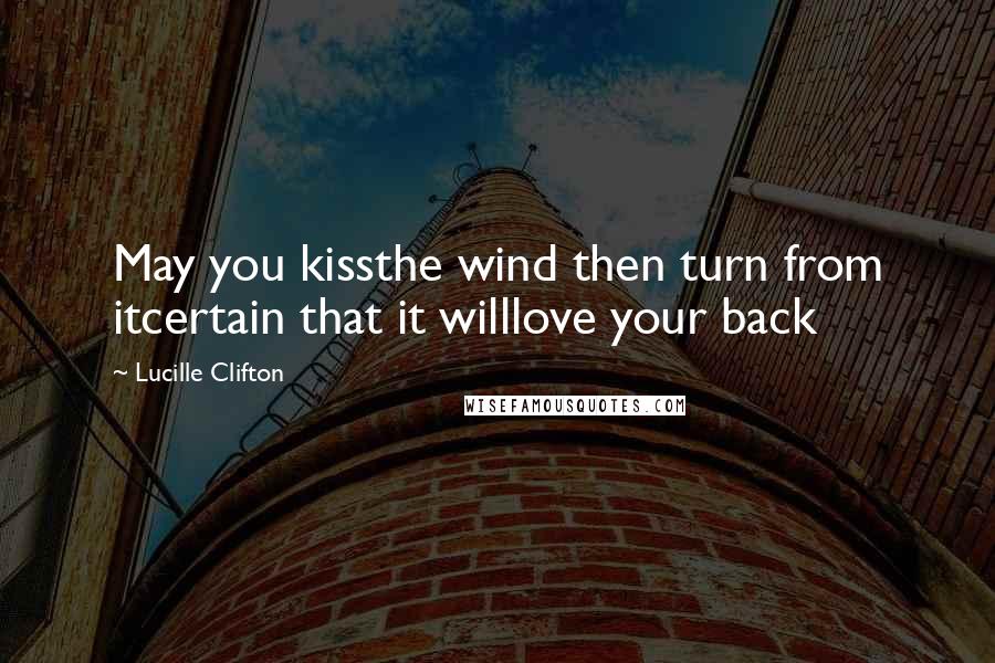 Lucille Clifton quotes: May you kissthe wind then turn from itcertain that it willlove your back