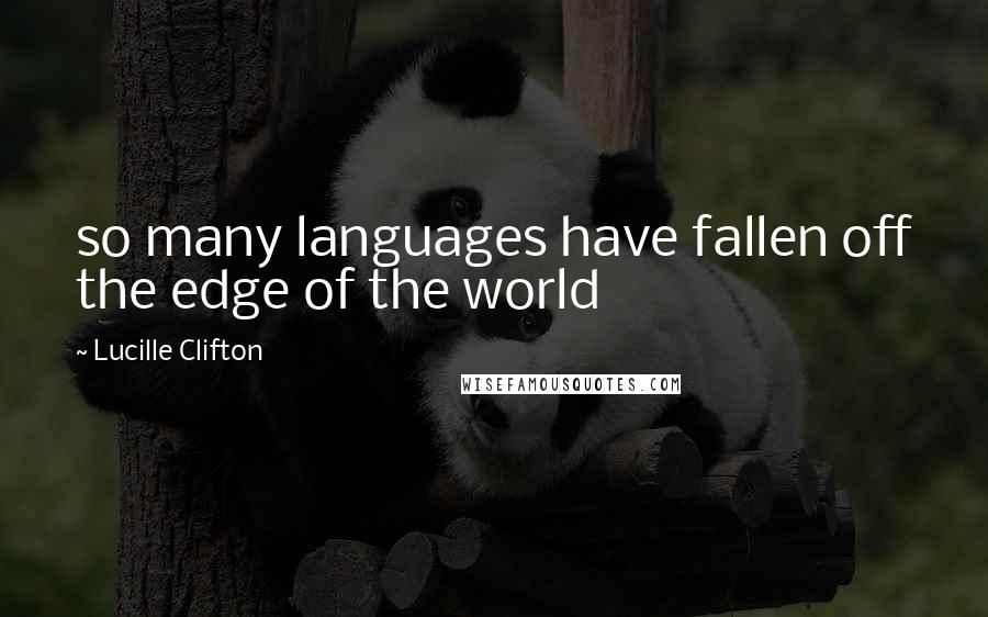 Lucille Clifton quotes: so many languages have fallen off the edge of the world