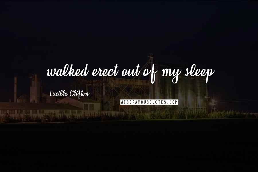 Lucille Clifton quotes: walked erect out of my sleep