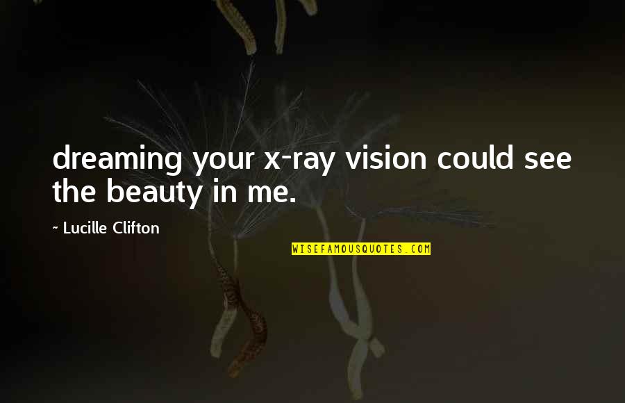 Lucille Clifton Quotes By Lucille Clifton: dreaming your x-ray vision could see the beauty