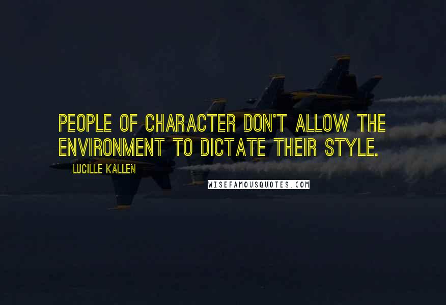 Lucille Kallen quotes: People of character don't allow the environment to dictate their style.